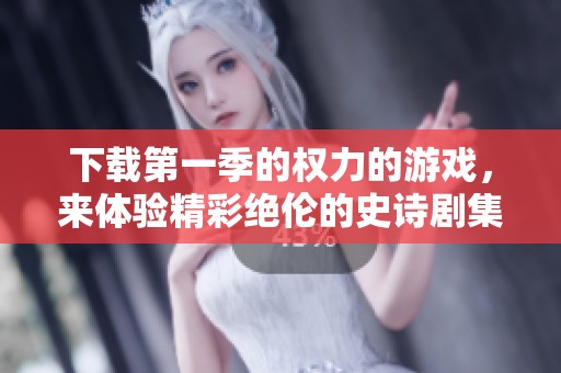 下载第一季的权力的游戏，来体验精彩绝伦的史诗剧集！