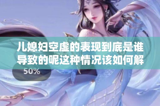 儿媳妇空虚的表现到底是谁导致的呢这种情况该如何解决