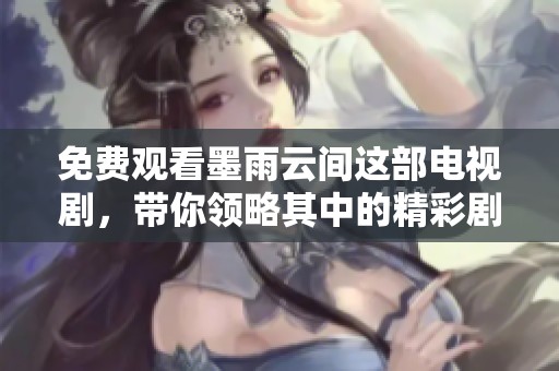 免费观看墨雨云间这部电视剧，带你领略其中的精彩剧情与人物。