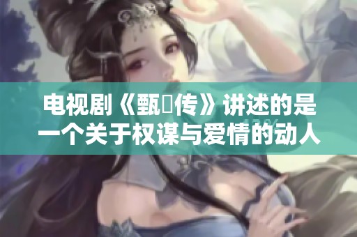 电视剧《甄嬛传》讲述的是一个关于权谋与爱情的动人故事