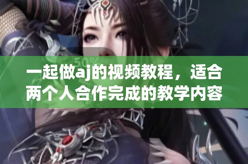 一起做aj的视频教程，适合两个人合作完成的教学内容