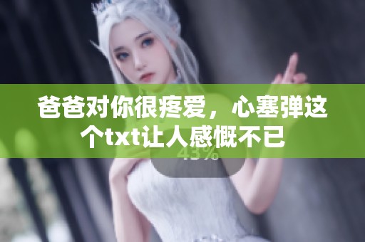 爸爸对你很疼爱，心塞弹这个txt让人感慨不已