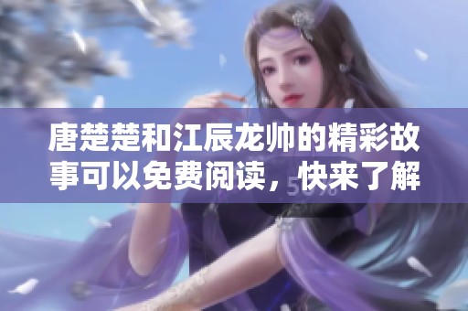 唐楚楚和江辰龙帅的精彩故事可以免费阅读，快来了解全文吧！