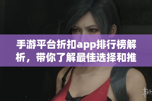 手游平台折扣app排行榜解析，带你了解最佳选择和推荐