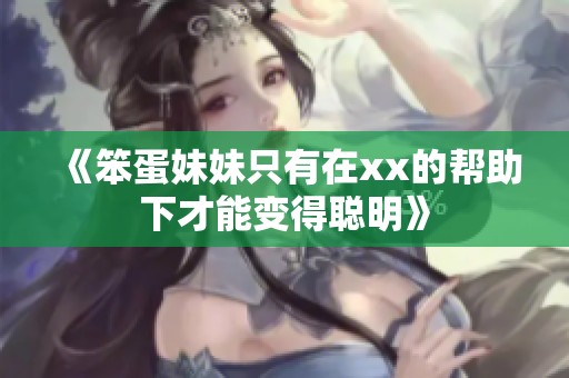 《笨蛋妹妹只有在xx的帮助下才能变得聪明》