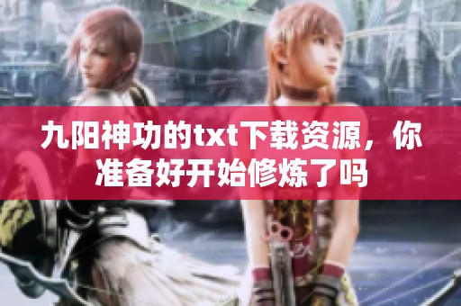 九阳神功的txt下载资源，你准备好开始修炼了吗