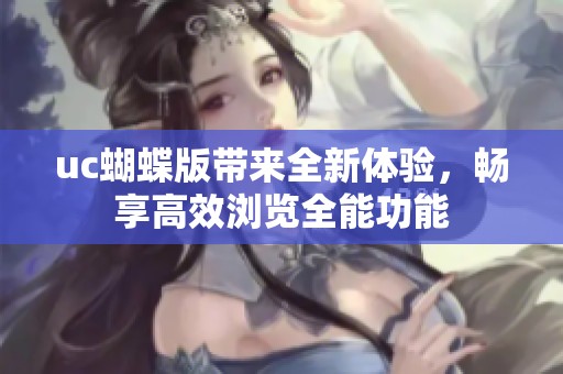 uc蝴蝶版带来全新体验，畅享高效浏览全能功能