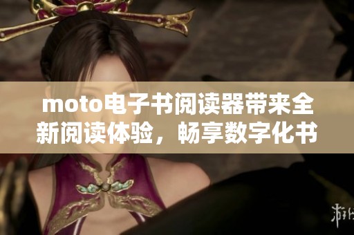 moto电子书阅读器带来全新阅读体验，畅享数字化书籍的魅力与便捷