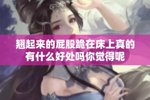 翘起来的屁股跪在床上真的有什么好处吗你觉得呢