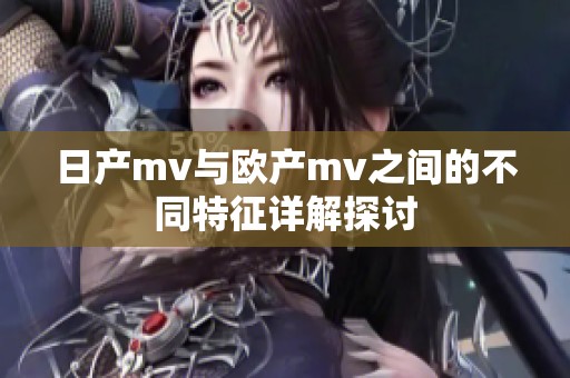 日产mv与欧产mv之间的不同特征详解探讨