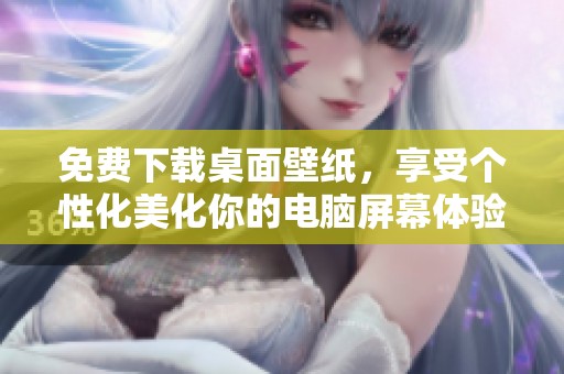 免费下载桌面壁纸，享受个性化美化你的电脑屏幕体验