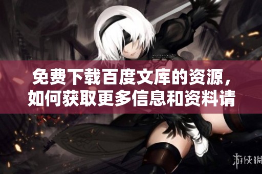 免费下载百度文库的资源，如何获取更多信息和资料请查看此文