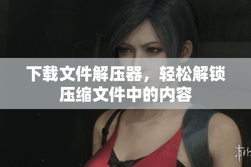 下载文件解压器，轻松解锁压缩文件中的内容