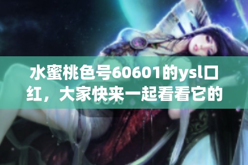 水蜜桃色号60601的ysl口红，大家快来一起看看它的魅力吧
