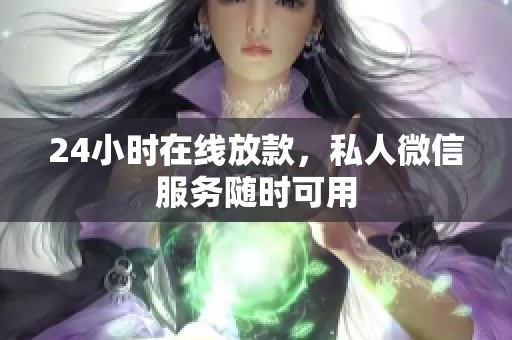 24小时在线放款，私人微信服务随时可用