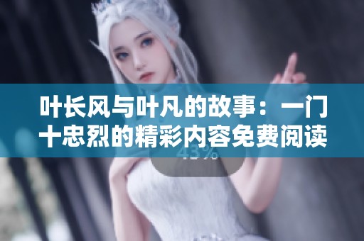叶长风与叶凡的故事：一门十忠烈的精彩内容免费阅读欣赏。