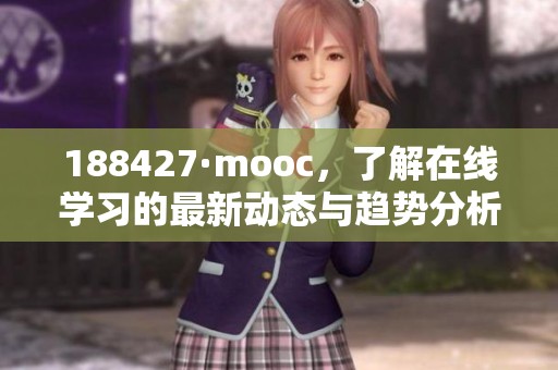 188427·mooc，了解在线学习的最新动态与趋势分析，开启你的学习新篇章