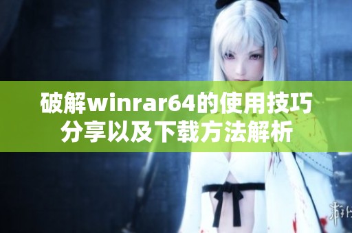 破解winrar64的使用技巧分享以及下载方法解析