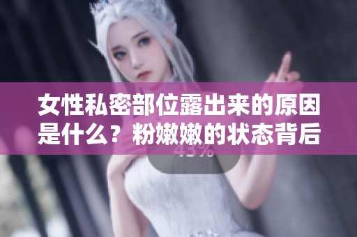 女性私密部位露出来的原因是什么？粉嫩嫩的状态背后有何奥秘？