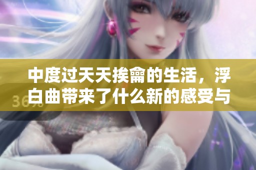 中度过天天挨龠的生活，浮白曲带来了什么新的感受与思考