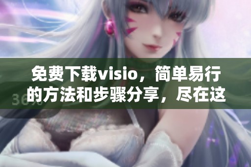 免费下载visio，简单易行的方法和步骤分享，尽在这里！