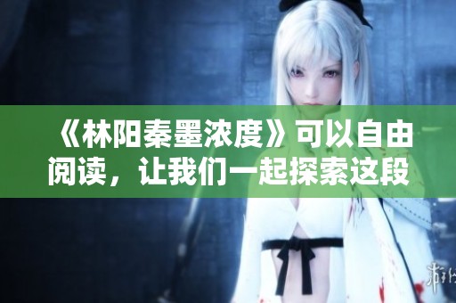 《林阳秦墨浓度》可以自由阅读，让我们一起探索这段精彩故事吧！