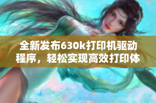 全新发布630k打印机驱动程序，轻松实现高效打印体验