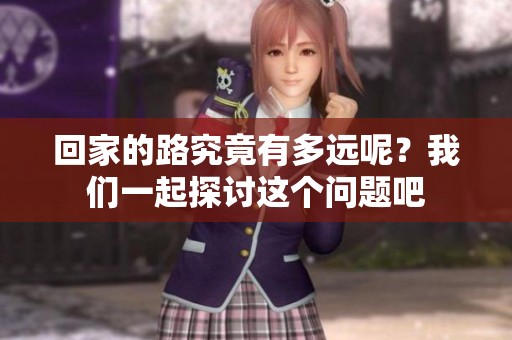 回家的路究竟有多远呢？我们一起探讨这个问题吧