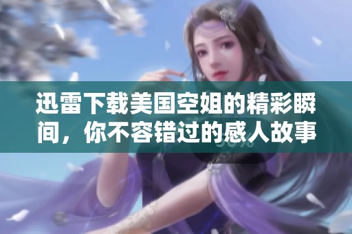 迅雷下载美国空姐的精彩瞬间，你不容错过的感人故事