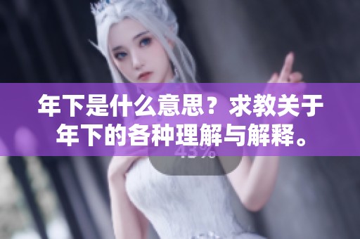 年下是什么意思？求教关于年下的各种理解与解释。