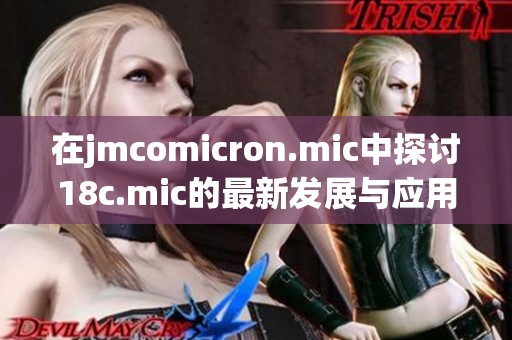 在jmcomicron.mic中探讨18c.mic的最新发展与应用