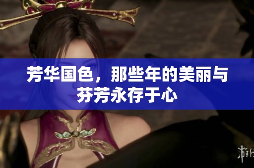 芳华国色，那些年的美丽与芬芳永存于心