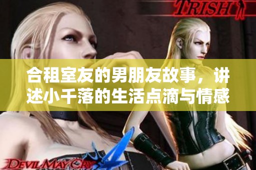 合租室友的男朋友故事，讲述小千落的生活点滴与情感交织
