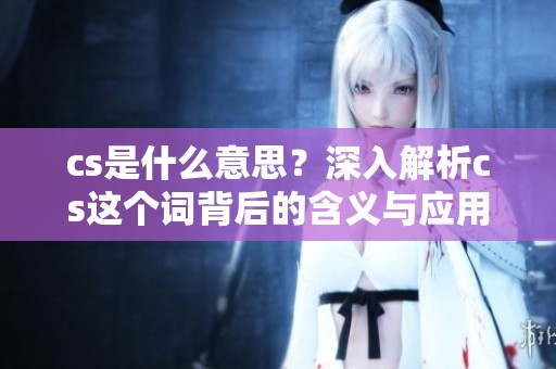 cs是什么意思？深入解析cs这个词背后的含义与应用场景