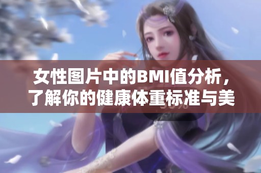 女性图片中的BMI值分析，了解你的健康体重标准与美丽曲线