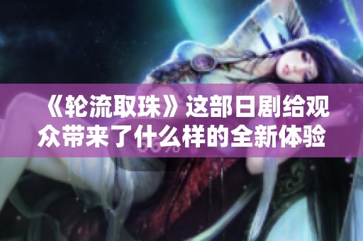 《轮流取珠》这部日剧给观众带来了什么样的全新体验呢？