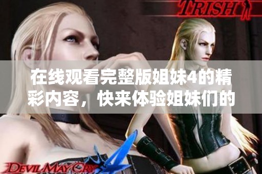 在线观看完整版姐妹4的精彩内容，快来体验姐妹们的故事吧