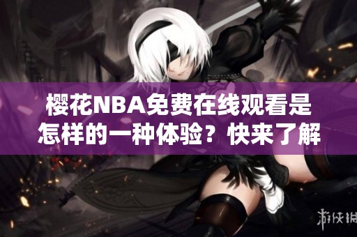 樱花NBA免费在线观看是怎样的一种体验？快来了解吧！