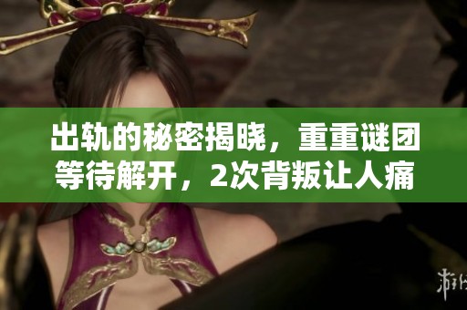出轨的秘密揭晓，重重谜团等待解开，2次背叛让人痛心不已