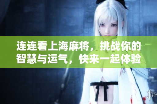 连连看上海麻将，挑战你的智慧与运气，快来一起体验吧！