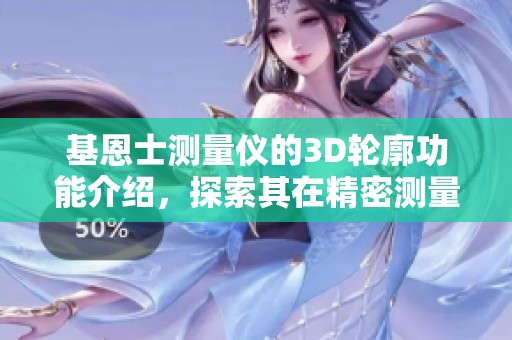 基恩士测量仪的3D轮廓功能介绍，探索其在精密测量中的应用