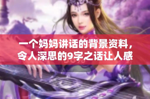 一个妈妈讲话的背景资料，令人深思的9字之话让人感悟良多
