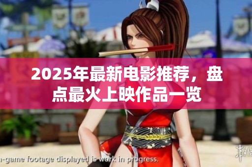 2025年最新电影推荐，盘点最火上映作品一览