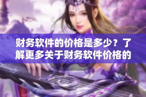 财务软件的价格是多少？了解更多关于财务软件价格的信息。