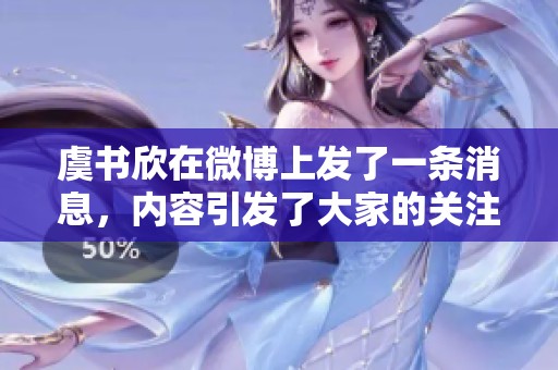 虞书欣在微博上发了一条消息，内容引发了大家的关注和热议