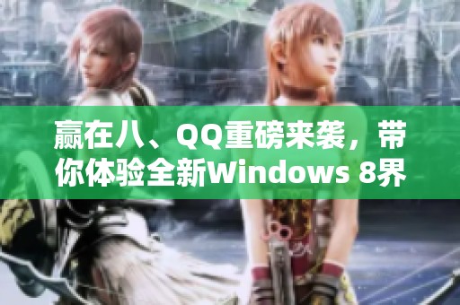 赢在八、QQ重磅来袭，带你体验全新Windows 8界面！