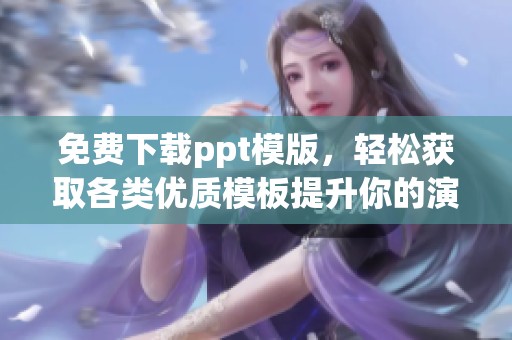 免费下载ppt模版，轻松获取各类优质模板提升你的演示文稿效果