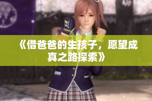 《借爸爸的生孩子，愿望成真之路探索》