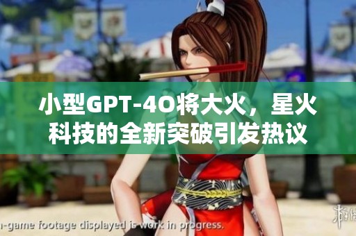 小型GPT-4O将大火，星火科技的全新突破引发热议