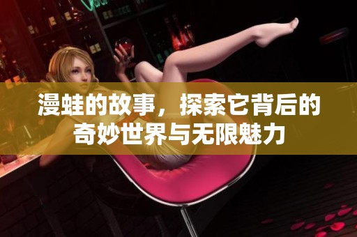 漫蛙的故事，探索它背后的奇妙世界与无限魅力